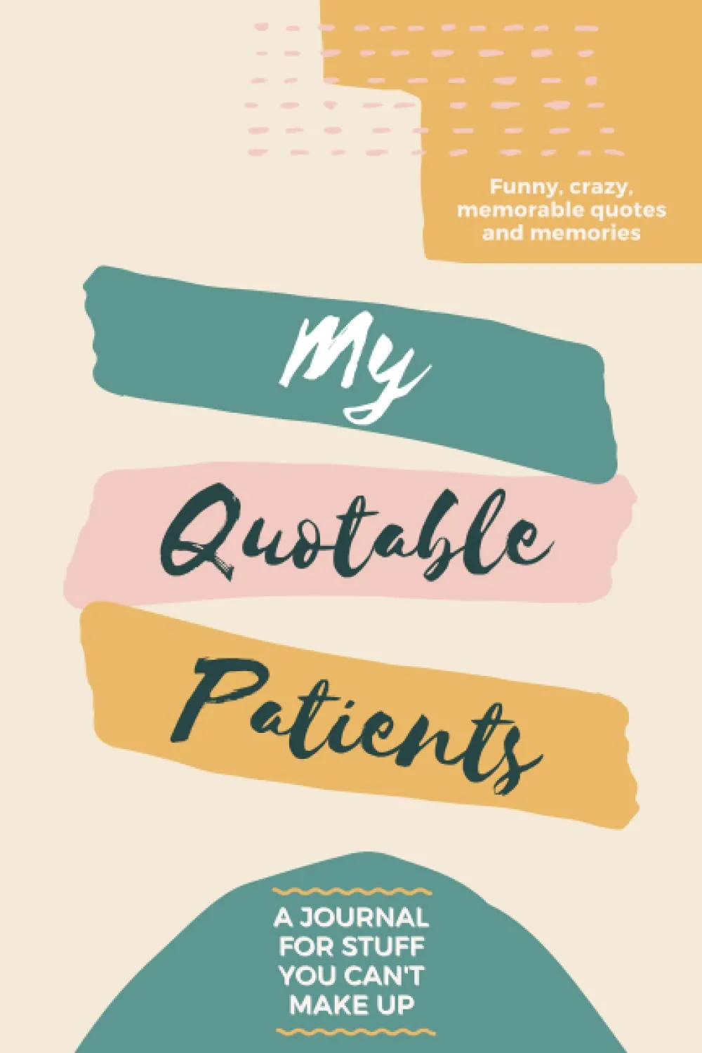 My Quotable Patients  A Journal for Stuff You Cant Make Up: Great Keepsake Book to Collect Funny, Crazy, Memorable Quotes and Memories | Fun Gift Idea for Nurse, Doctor, Medical Assistant Paperback  April 27, 2022